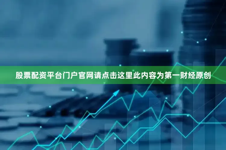 股票配资平台门户官网请点击这里此内容为第一财经原创