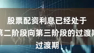 股票配资利息已经处于第二阶段向第三阶段的过渡期