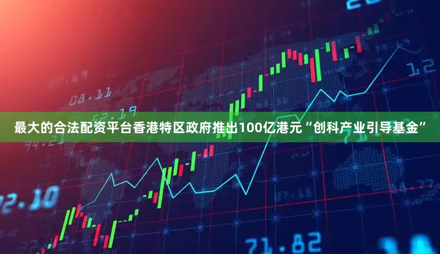 最大的合法配资平台香港特区政府推出100亿港元“创科产业引导基金”