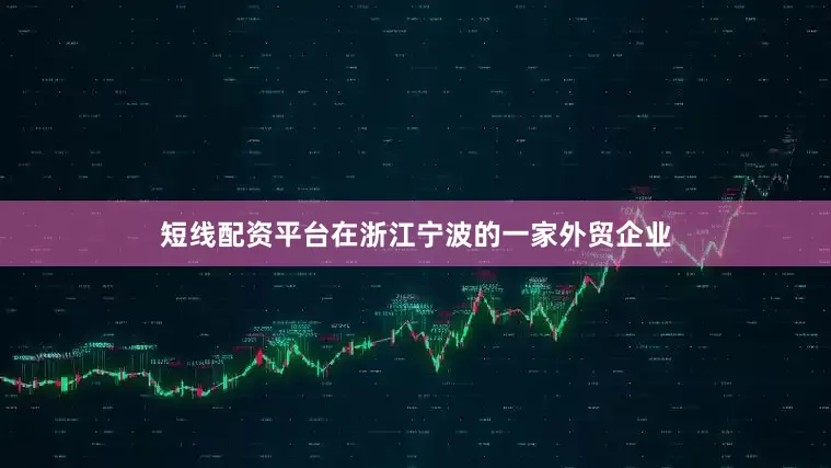 短线配资平台在浙江宁波的一家外贸企业