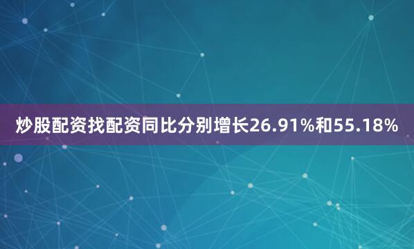 炒股配资找配资同比分别增长26.91%和55.18%