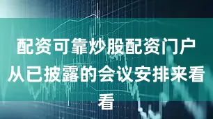 配资可靠炒股配资门户　　从已披露的会议安排来看