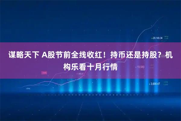 谋略天下 A股节前全线收红！持币还是持股？机构乐看十月行情
