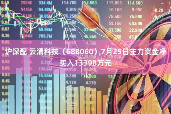 沪深配 云涌科技（688060）7月25日主力资金净买入13398万元