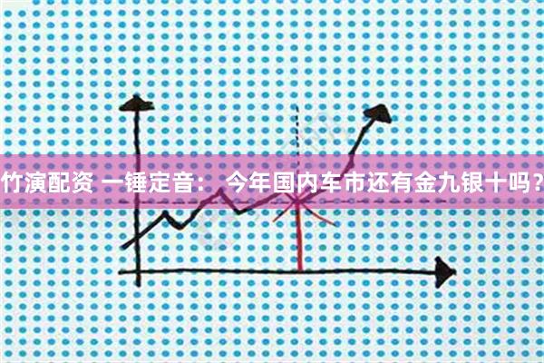 竹演配资 一锤定音： 今年国内车市还有金九银十吗？