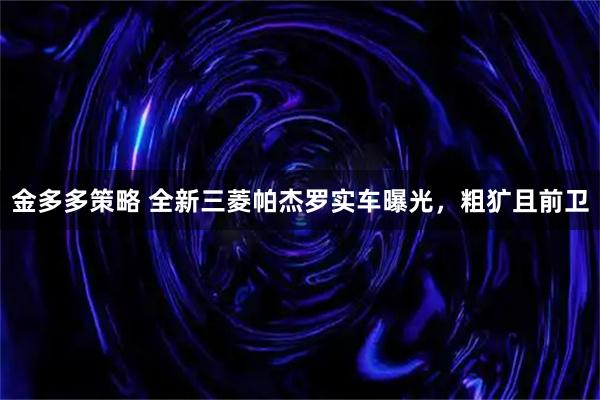 金多多策略 全新三菱帕杰罗实车曝光，粗犷且前卫